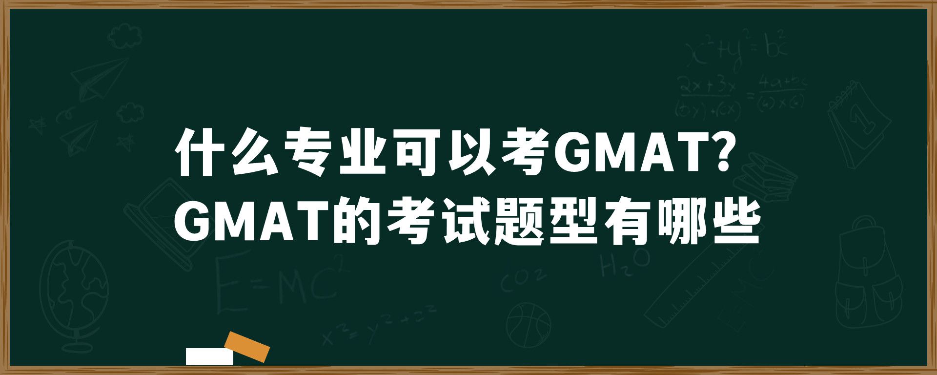 什么专业可以考GMAT？GMAT的考试题型有哪些