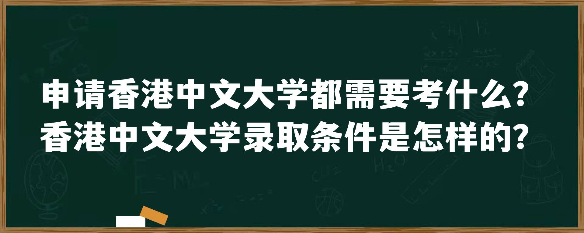申请香港中文大学都需要考什么？香港中文大学录取条件是怎样的？
