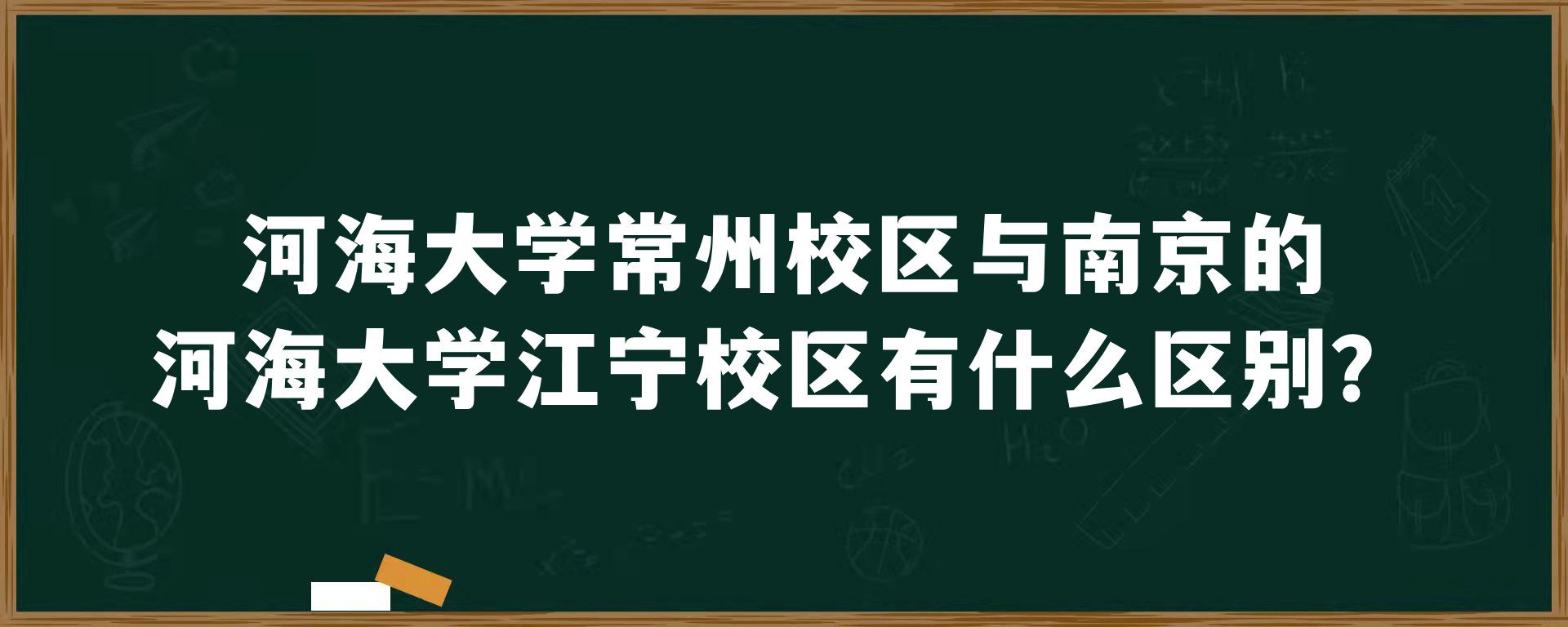 河海大学常州校区与南京的河海大学江宁校区有什么区别？