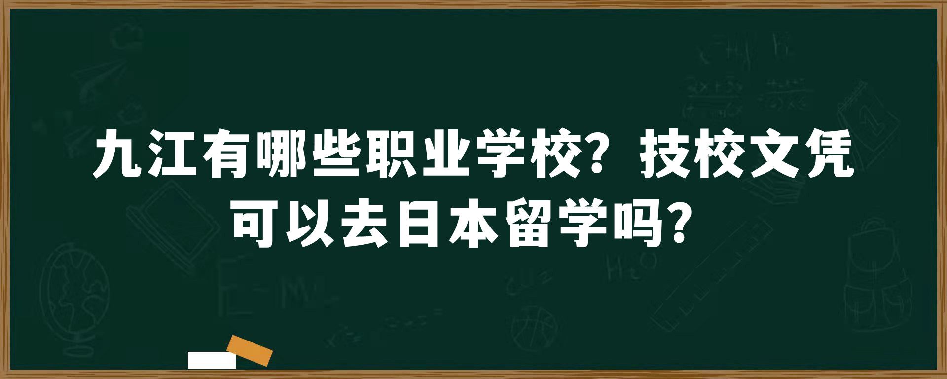 九江有哪些职业学校？技校文凭可以去日本留学吗？
