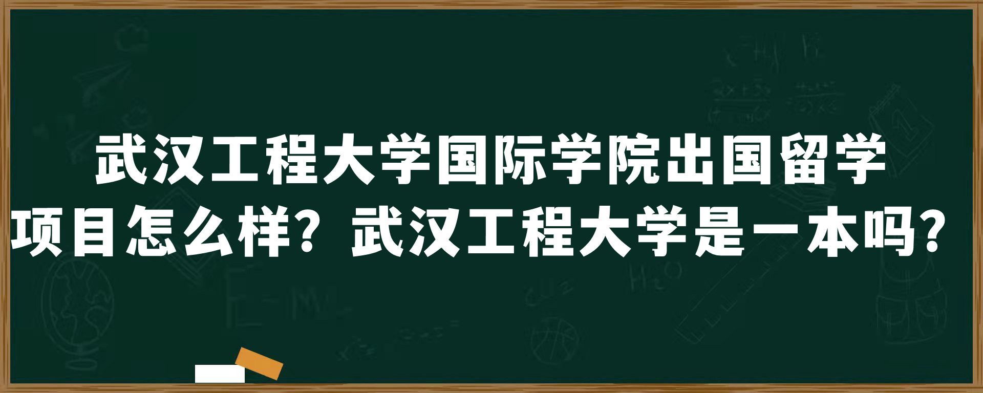 武汉工程大学国际学院出国留学项目怎么样？武汉工程大学是一本吗？