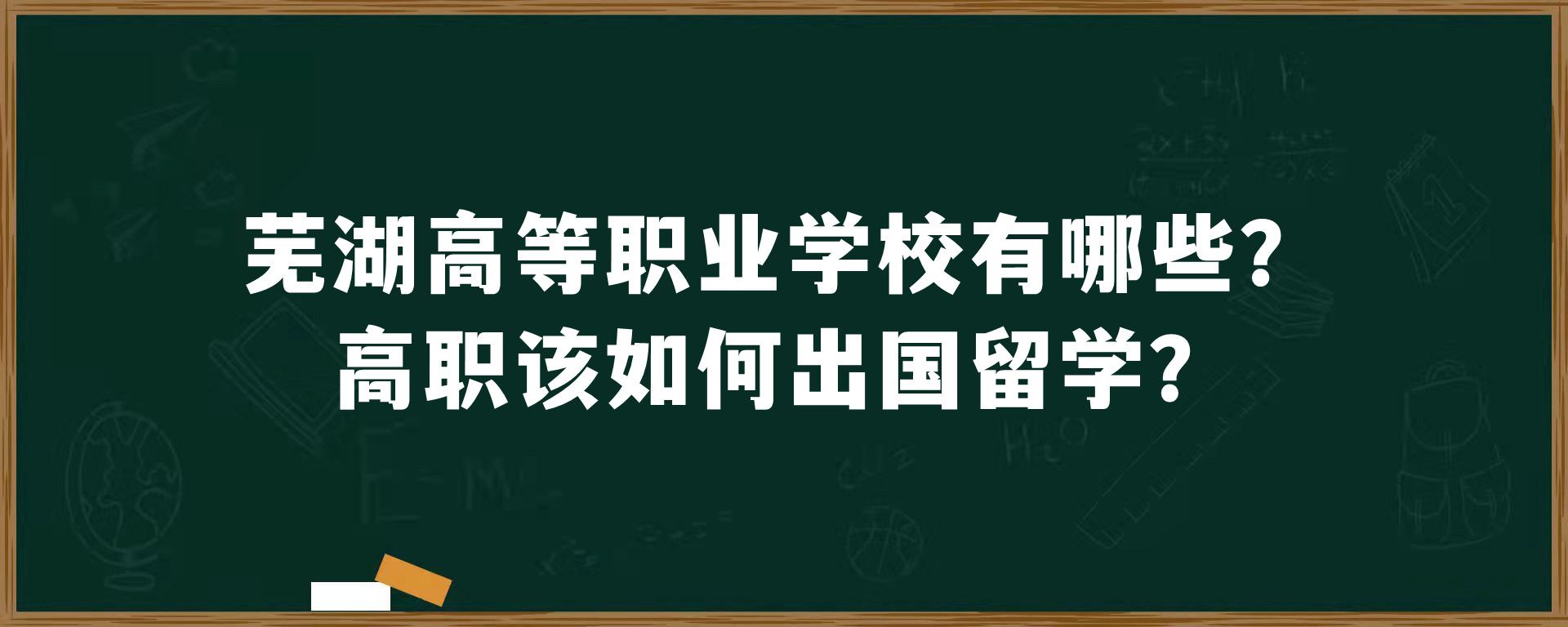 芜湖高等职业学校有哪些？高职该如何出国留学？