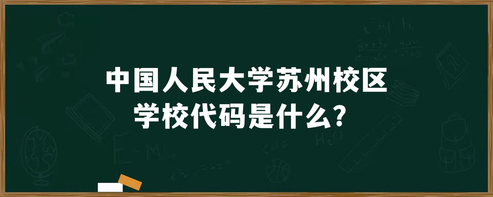 中国人民大学苏州校区学校代码是什么？