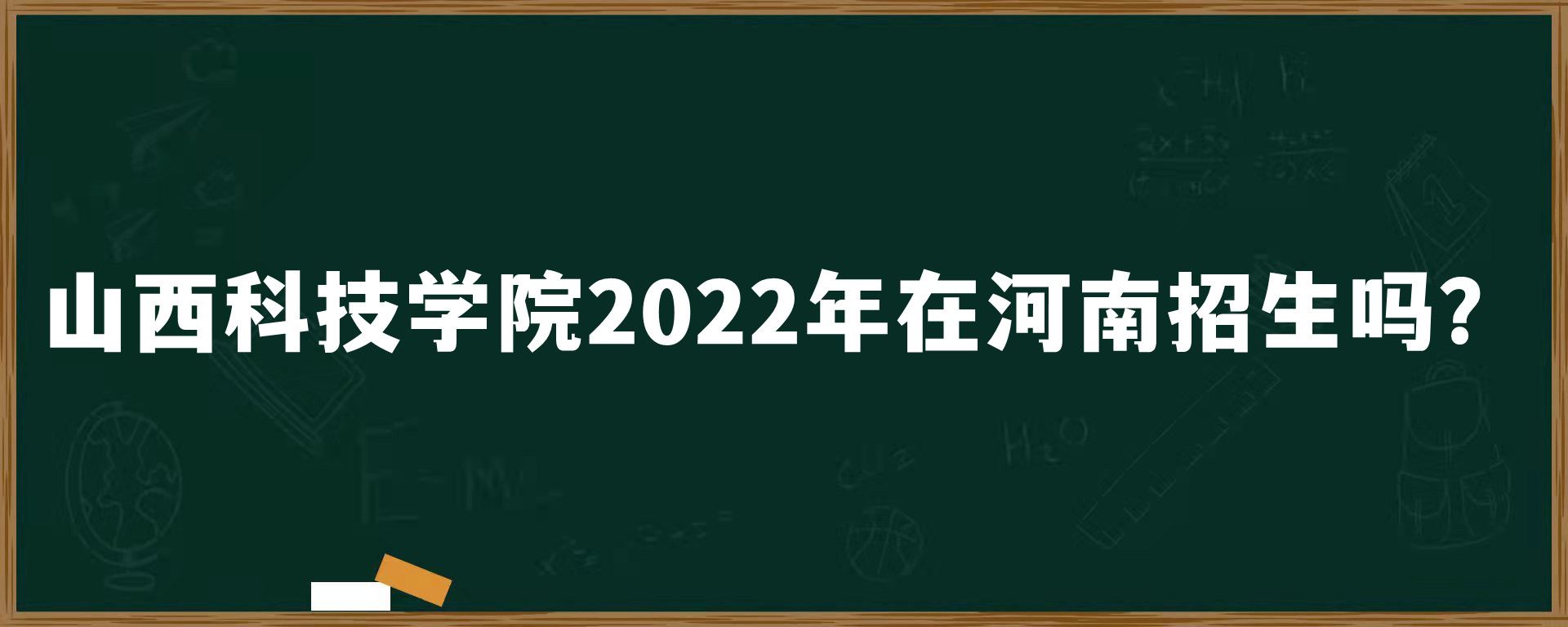 山西科技学院2022年在河南招生吗？