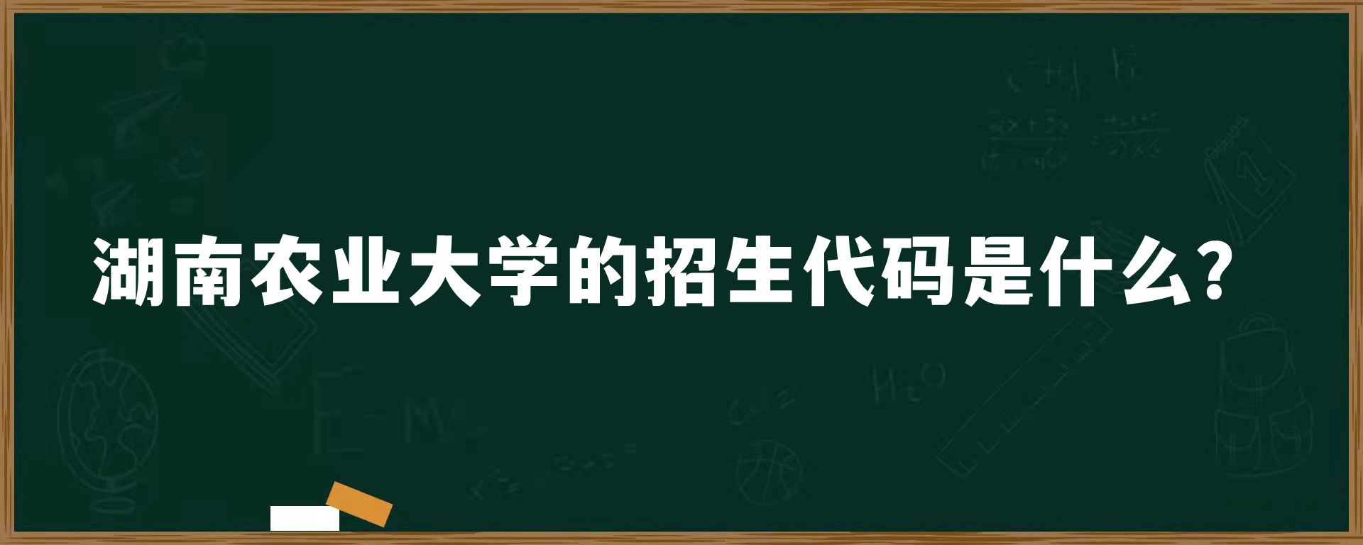 湖南农业大学的招生代码是什么？
