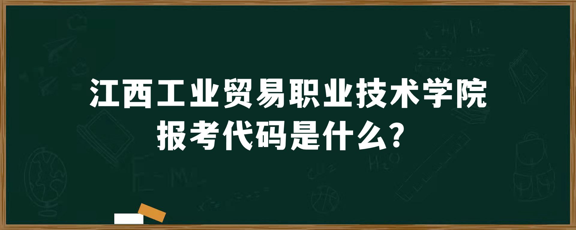 江西工业贸易职业技术学院报考代码是什么？