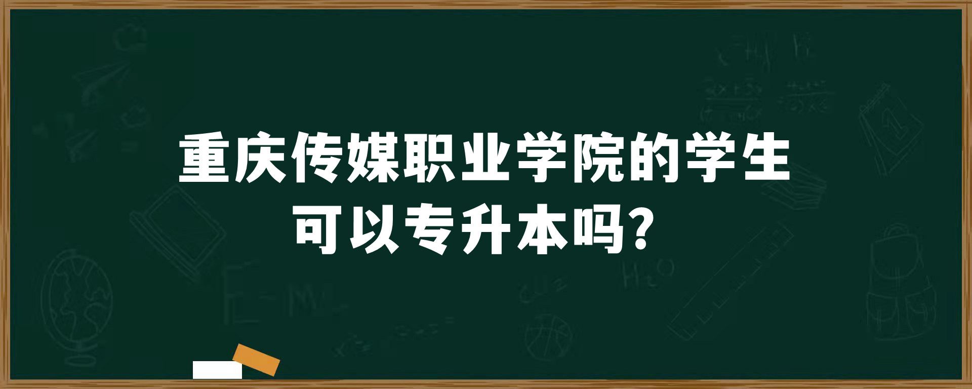 重庆传媒职业学院的学生可以专升本吗？