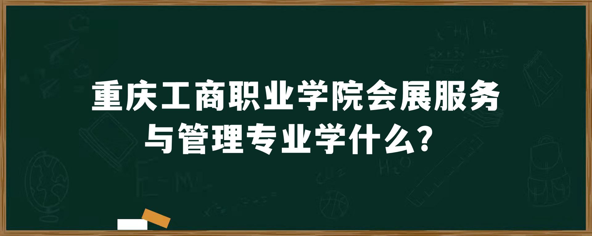 重庆工商职业学院会展服务与管理专业学什么？