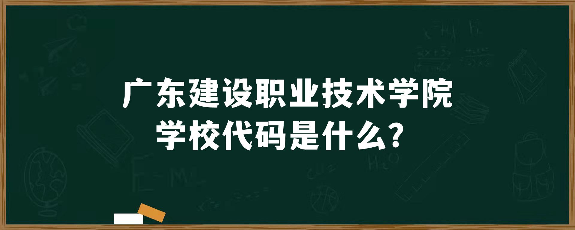 广东建设职业技术学院学校代码是什么？