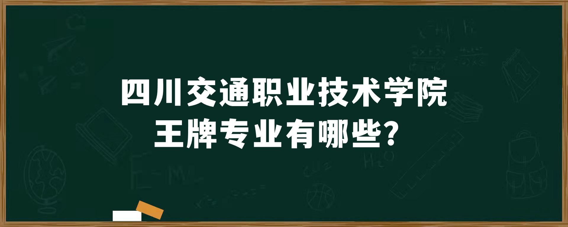 四川交通职业技术学院王牌专业有哪些？