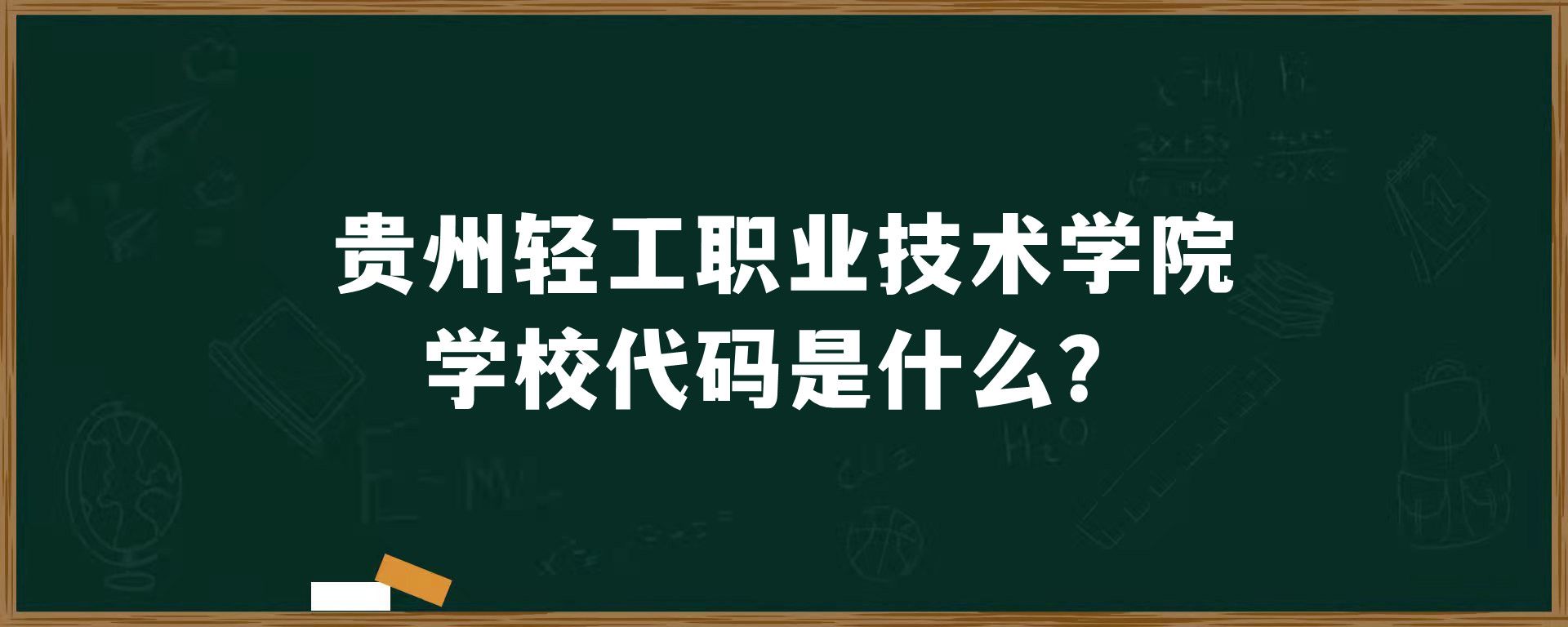 贵州轻工职业技术学院学校代码是什么？