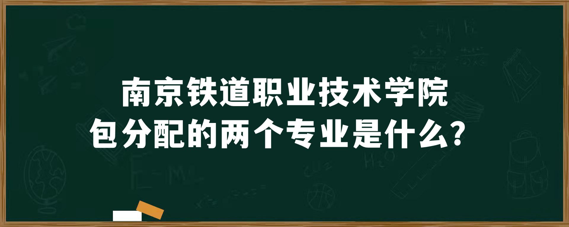 南京铁道职业技术学院包分配的两个专业是什么？