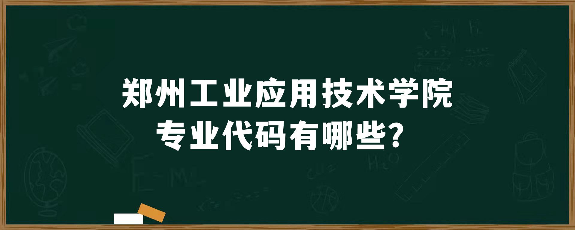郑州工业应用技术学院专业代码有哪些？