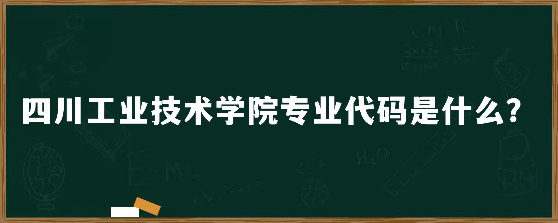 四川工业技术学院专业代码是什么？