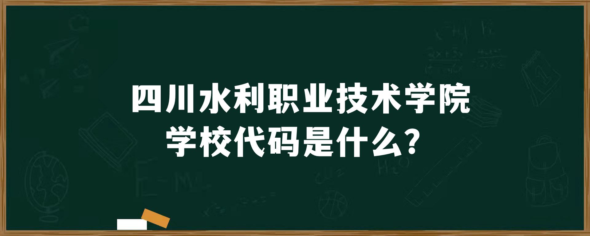 四川水利职业技术学院学校代码是什么？