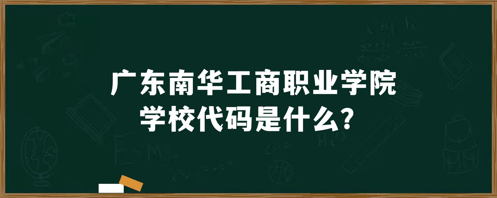 ​广东南华工商职业学院学校代码是什么？
