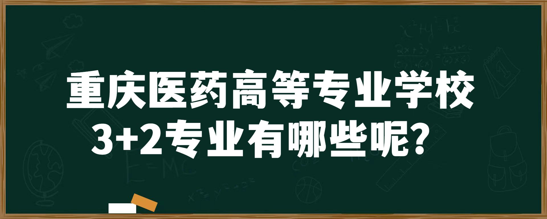 重庆医药高等专业学校3+2专业有哪些呢？