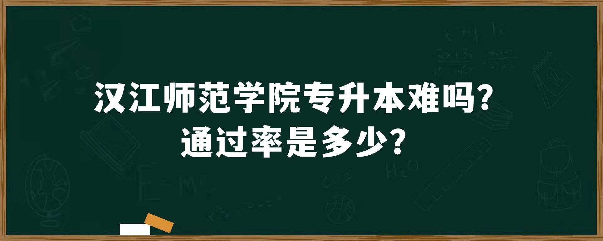 汉江师范学院专升本难吗？通过率是多少？