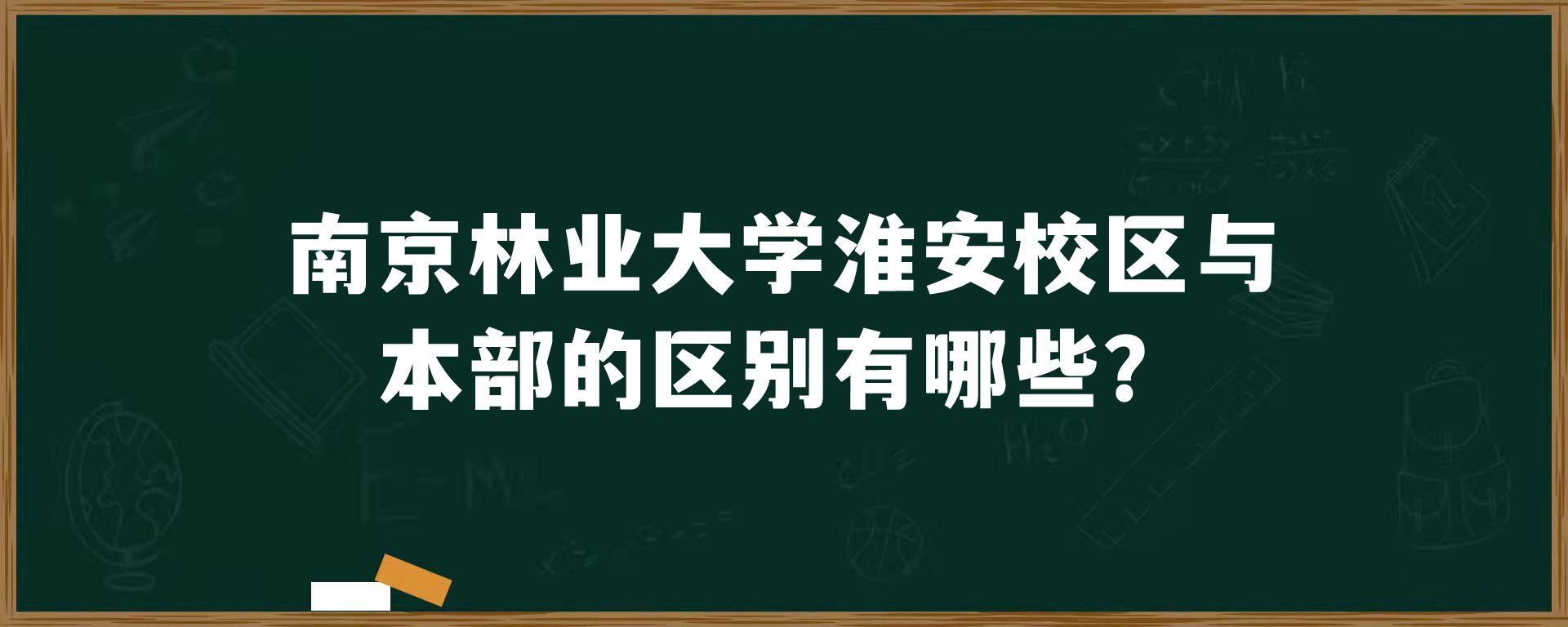 ​南京林业大学淮安校区与本部的区别有哪些？